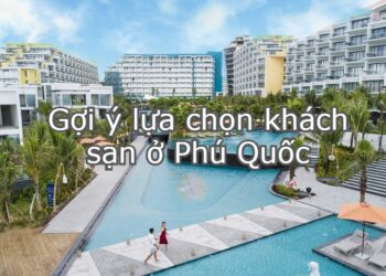 Những khách sạn đẹp ở Phú Quốc tiện nghi, nên đặt phòng. Nên ở khách sạn nào Phú Quốc?