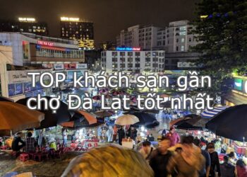Khách sạn gần chợ Đà Lạt giá rẻ, đẹp. Nên ở khách sạn nào gần chợ Đà Lạt?