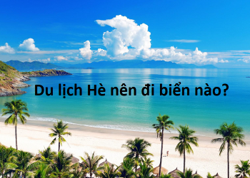 Du lịch hè nên đi biển nào?