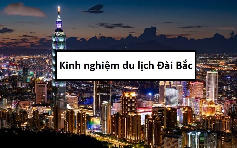 Kinh nghiệm du lịch Đài Bắc tổng hợp, giá rẻ