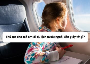 Thủ tục, quy định cho trẻ em đi du lịch nước ngoài như thế nào?