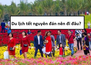 Du lịch tết nguyên đán âm lịch nên đi đâu