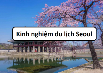 Kinh nghiệm du lịch Seoul tự túc từ A-Z