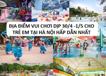 Khu vui chơi cho trẻ em dịp nghỉ lễ 30/4 - 1/5 ở Hà Nội hấp dẫn nhất