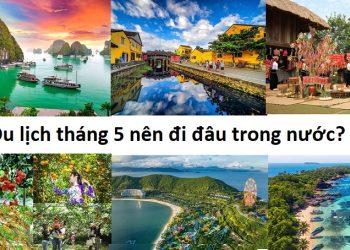 Địa điểm du lịch trong nước vào tháng 5 đẹp nhất? Nên đi đâu du lịch trong nước vào tháng 5