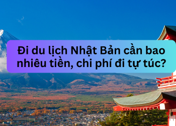 Đi du lịch Nhật Bản cần bao nhiêu tiền, chi phí đi tự túc?
