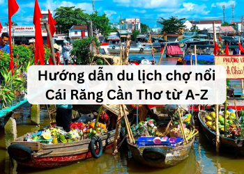 Hướng dẫn du lịch chợ nổi Cái Răng tự túc, giá rẻ từ A-Z