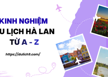 Kinh nghiệm du lịch Hà Lan tự túc từ A - Z