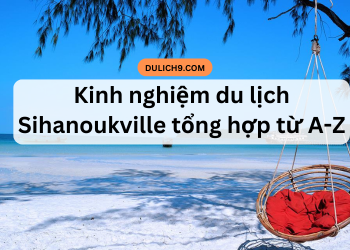 Kinh nghiệm du lịch Sihanoukville tự túc, giá rẻ, tổng hợp mới nhất hiện nay