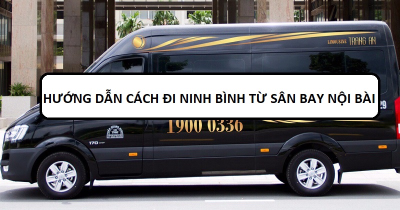 Cách đi Ninh Bình từ sân bay Nội Bài chi tiết. Xe limousine đi Ninh Bình từ sân bay Nội Bài