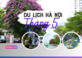 Du lịch Hà Nội tháng 5 có đẹp không, nên đi đâu?