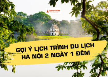 Hướng dẫn, kinh nghiệm, review lịch trình du lịch Hà Nội 2 ngày 1 đêm