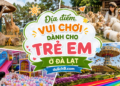 Địa điểm tham quan, vui chơi dành cho trẻ em ở Đà Lạt